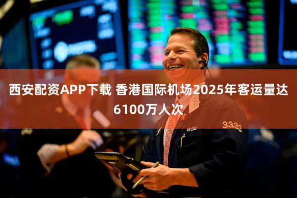 西安配资APP下载 香港国际机场2025年客运量达6100万人次