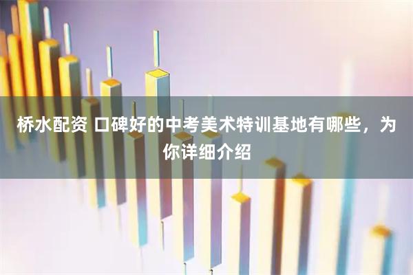 桥水配资 口碑好的中考美术特训基地有哪些，为你详细介绍