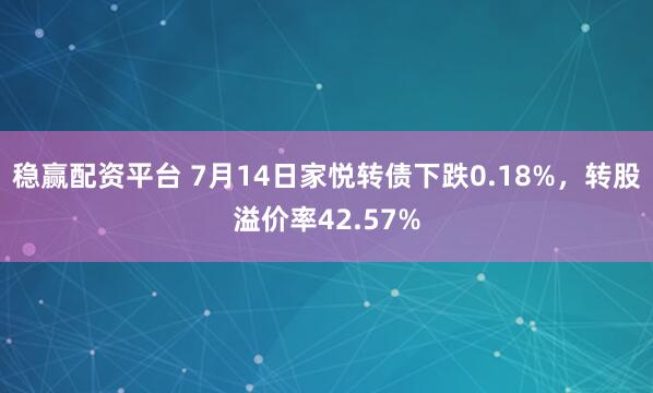 稳赢配资平台 7月14日家悦转债下跌0.18%，转股溢价率42.57%