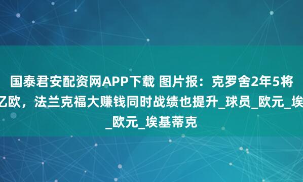 国泰君安配资网APP下载 图片报：克罗舍2年5将卖3.4亿欧，法兰克福大赚钱同时战绩也提升_球员_欧元_埃基蒂克
