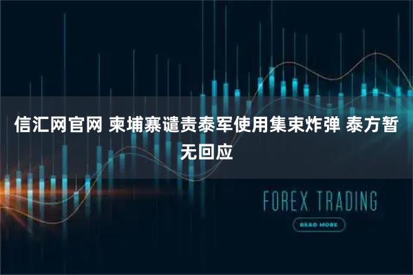 信汇网官网 柬埔寨谴责泰军使用集束炸弹 泰方暂无回应