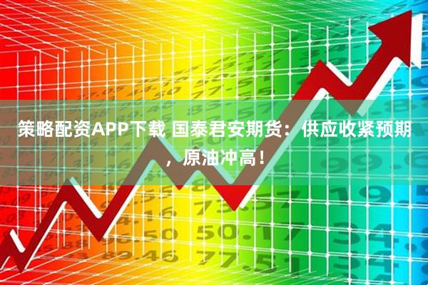 策略配资APP下载 国泰君安期货：供应收紧预期，原油冲高！