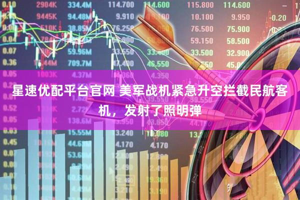 星速优配平台官网 美军战机紧急升空拦截民航客机，发射了照明弹