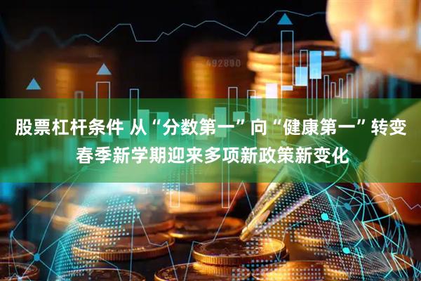 股票杠杆条件 从“分数第一”向“健康第一”转变 春季新学期迎来多项新政策新变化