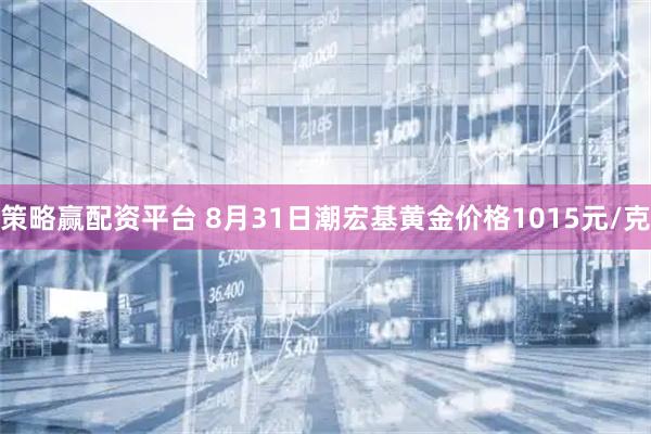 策略赢配资平台 8月31日潮宏基黄金价格1015元/克