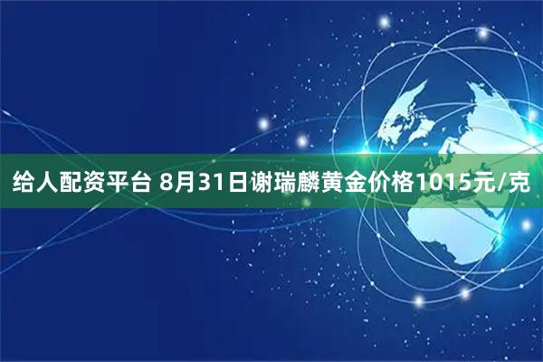 给人配资平台 8月31日谢瑞麟黄金价格1015元/克