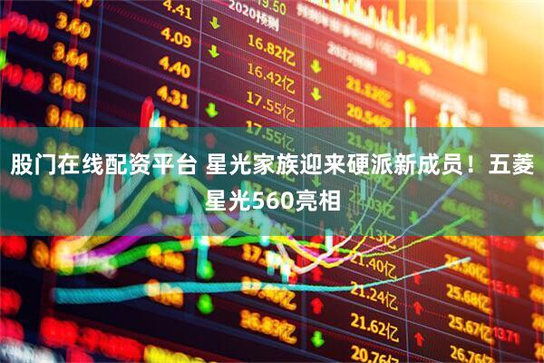 股门在线配资平台 星光家族迎来硬派新成员！五菱星光560亮相