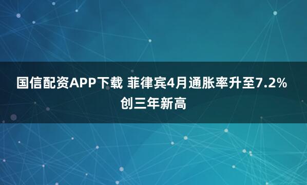 国信配资APP下载 菲律宾4月通胀率升至7.2% 创三年新高